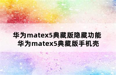 华为matex5典藏版隐藏功能 华为matex5典藏版手机壳